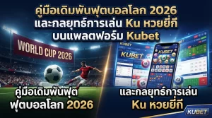 คู่มือเดิมพันฟุตบอลโลก 2026 และกลยุทธ์การเล่น Ku หวยยี่กี บนแพลตฟอร์ม Kubet