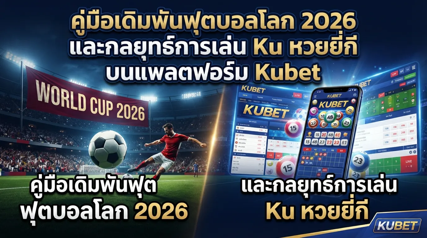 คู่มือเดิมพันฟุตบอลโลก 2026 และกลยุทธ์การเล่น Ku หวยยี่กี บนแพลตฟอร์ม Kubet